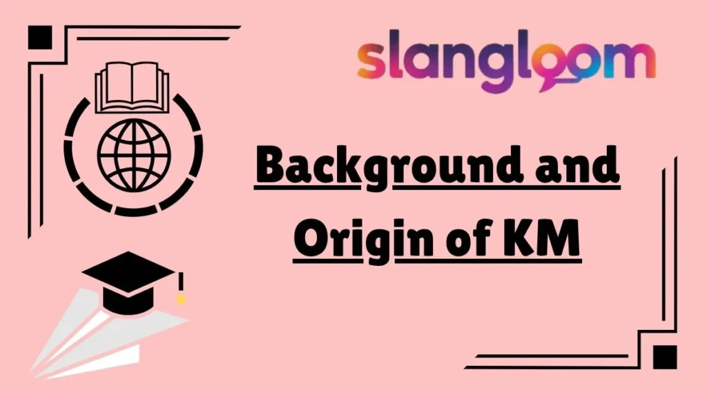 Background and Origin of KM