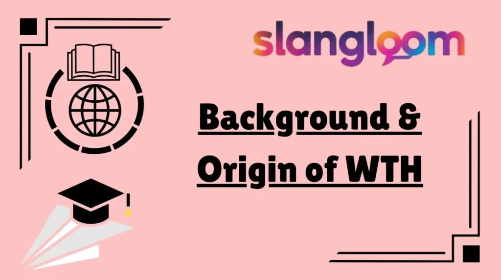 Background & Origin of WTH
